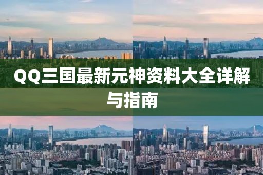 QQ三国最新元神资料大全详解与指南