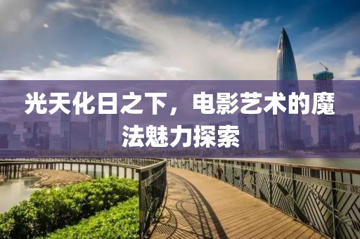 光天化日之下，电影艺术的魔法魅力探索