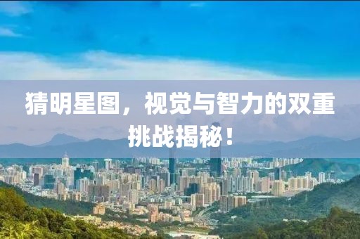 猜明星图，视觉与智力的双重挑战揭秘！