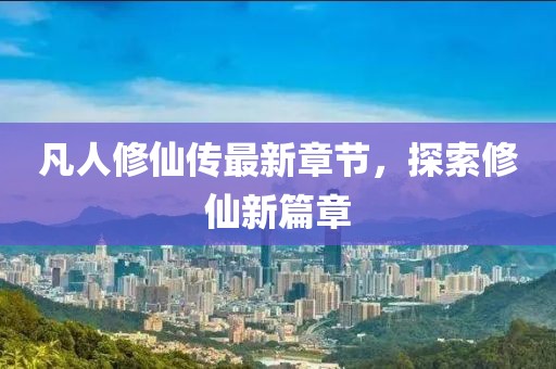 凡人修仙传最新章节，探索修仙新篇章