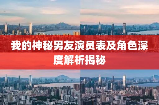 我的神秘男友演员表及角色深度解析揭秘
