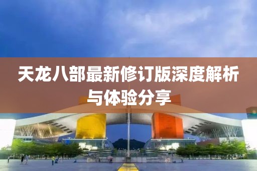 天龙八部最新修订版深度解析与体验分享