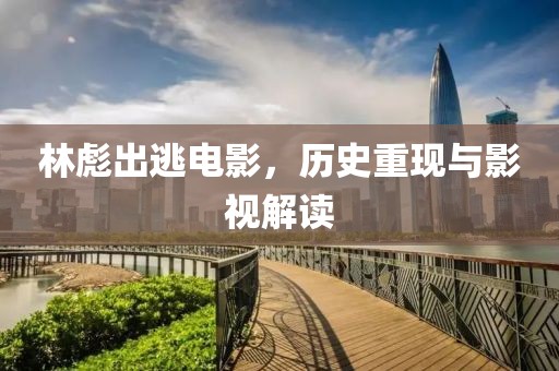 林彪出逃电影，历史重现与影视解读