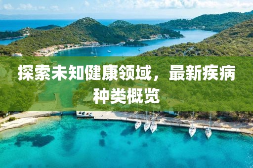 探索未知健康领域，最新疾病种类概览