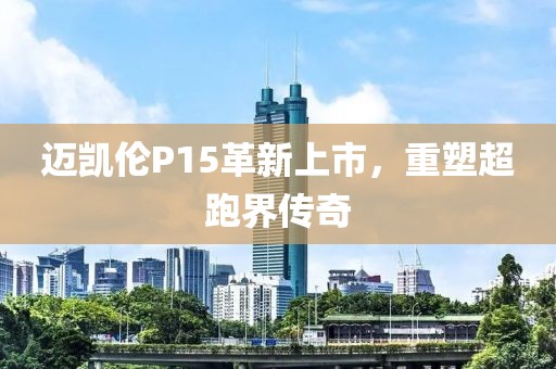 迈凯伦P15革新上市，重塑超跑界传奇
