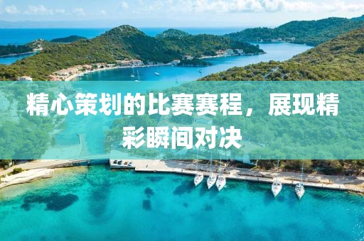 精心策划的比赛赛程，展现精彩瞬间对决