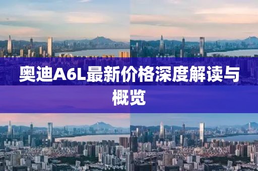 奥迪A6L最新价格深度解读与概览