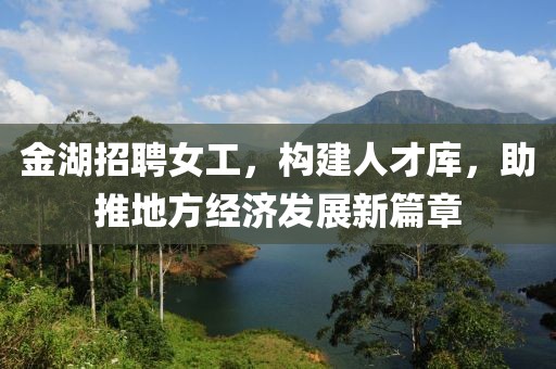 金湖招聘女工，构建人才库，助推地方经济发展新篇章