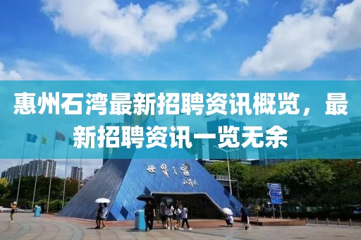 惠州石湾最新招聘资讯概览，最新招聘资讯一览无余