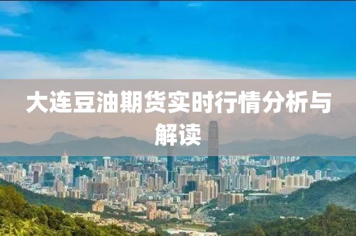 大连豆油期货实时行情分析与解读