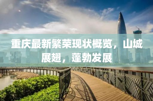 重庆最新繁荣现状概览，山城展翅，蓬勃发展