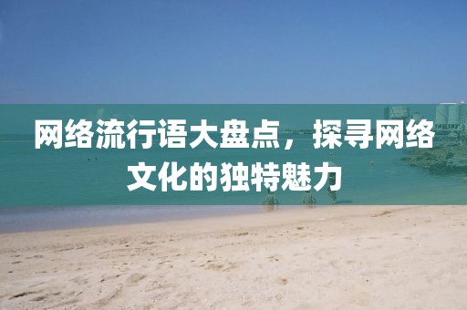 网络流行语大盘点，探寻网络文化的独特魅力
