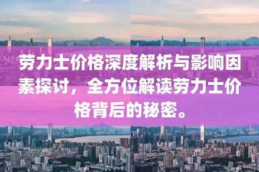 劳力士价格深度解析与影响因素探讨，全方位解读劳力士价格背后的秘密。