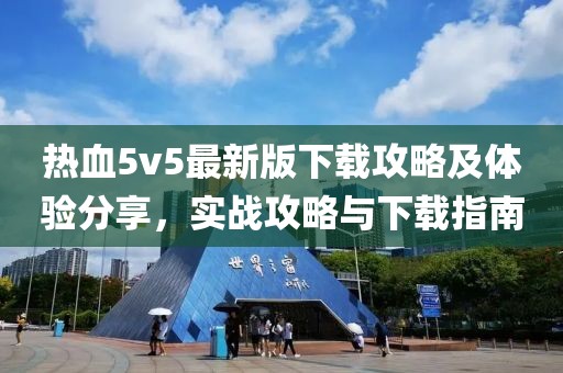 热血5v5最新版下载攻略及体验分享，实战攻略与下载指南