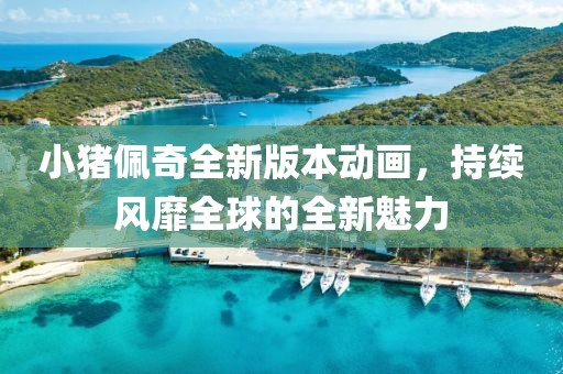 小猪佩奇全新版本动画，持续风靡全球的全新魅力