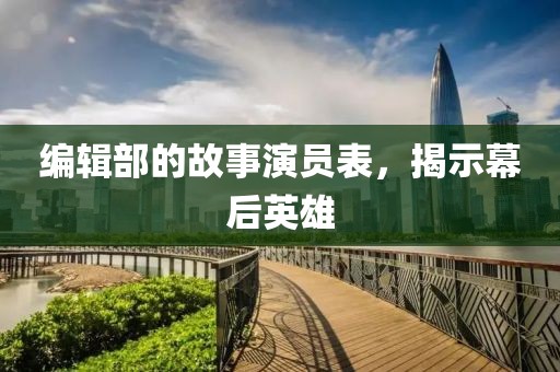 编辑部的故事演员表，揭示幕后英雄