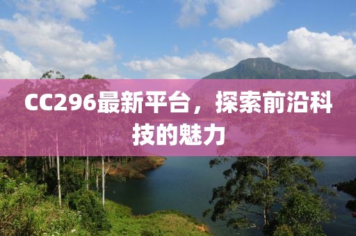 CC296最新平台，探索前沿科技的魅力