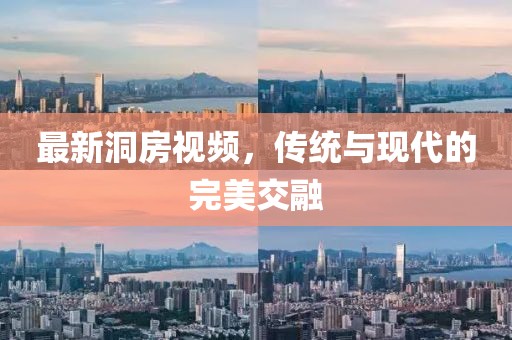 最新洞房视频，传统与现代的完美交融
