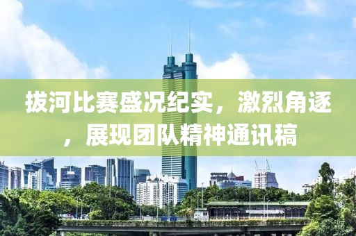 拔河比赛盛况纪实，激烈角逐，展现团队精神通讯稿