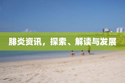 腓炎资讯，探索、解读与发展