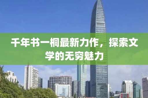 千年书一桐最新力作，探索文学的无穷魅力
