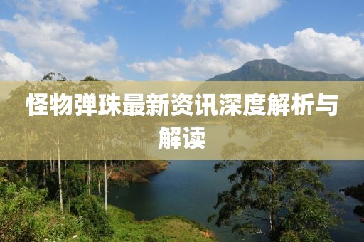 怪物弹珠最新资讯深度解析与解读
