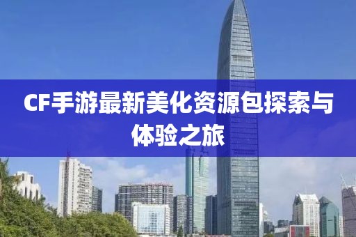 CF手游最新美化资源包探索与体验之旅