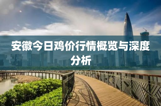 安徽今日鸡价行情概览与深度分析