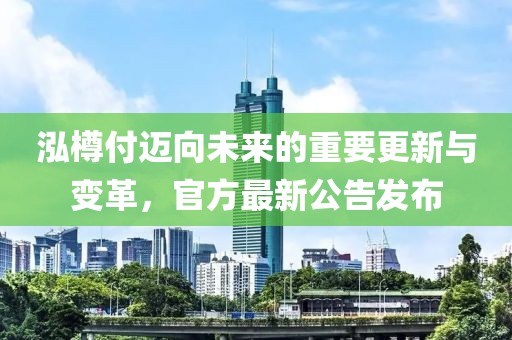 泓樽付迈向未来的重要更新与变革，官方最新公告发布