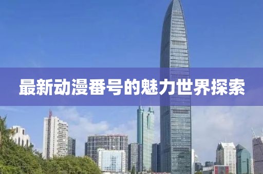 最新动漫番号的魅力世界探索