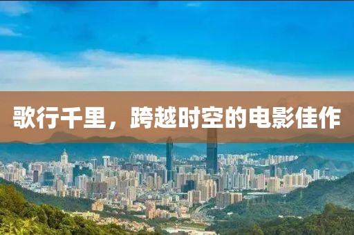 歌行千里，跨越时空的电影佳作