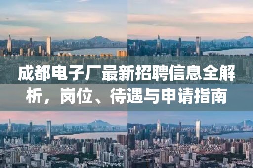 成都电子厂最新招聘信息全解析，岗位、待遇与申请指南
