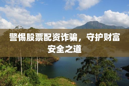 警惕股票配资诈骗，守护财富安全之道