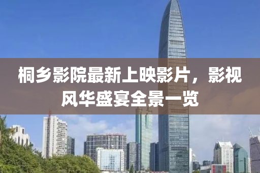 桐乡影院最新上映影片，影视风华盛宴全景一览