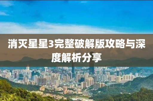 消灭星星3完整破解版攻略与深度解析分享