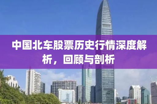 中国北车股票历史行情深度解析，回顾与剖析