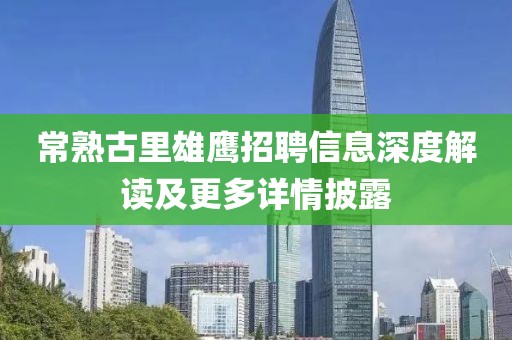 常熟古里雄鹰招聘信息深度解读及更多详情披露
