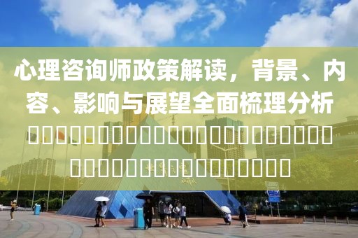 心理咨询师政策解读，背景、内容、影响与展望全面梳理分析​​​​​​​​​​​​​​​​​​​​​​​​​​​​​​​​​​​​​​