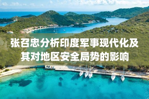 张召忠分析印度军事现代化及其对地区安全局势的影响