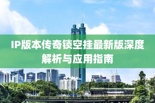 IP版本传奇锁空挂最新版深度解析与应用指南