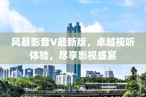 风暴影音V最新版，卓越视听体验，尽享影视盛宴