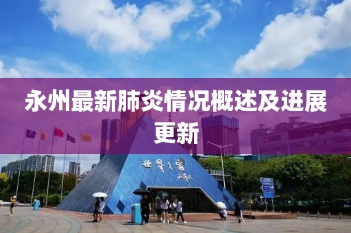 永州最新肺炎情况概述及进展更新