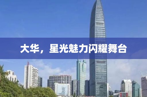 大华，星光魅力闪耀舞台