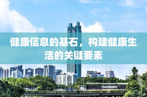 健康信息的基石，构建健康生活的关键要素