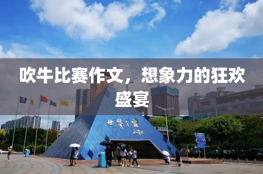 吹牛比赛作文，想象力的狂欢盛宴