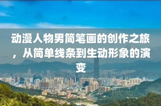 动漫人物男简笔画的创作之旅，从简单线条到生动形象的演变