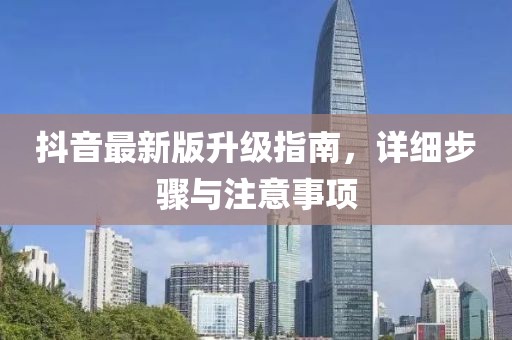 抖音最新版升级指南，详细步骤与注意事项