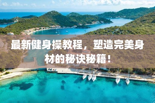最新健身操教程，塑造完美身材的秘诀秘籍！