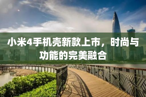 小米4手机壳新款上市，时尚与功能的完美融合
