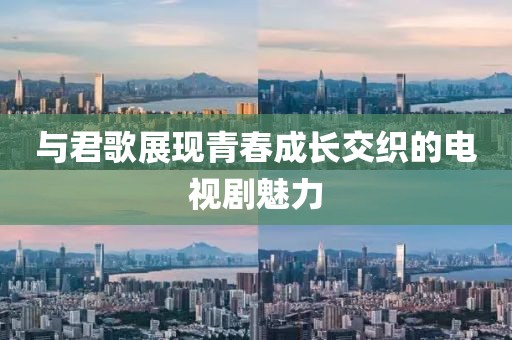 与君歌展现青春成长交织的电视剧魅力